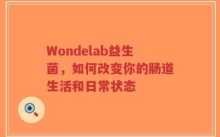 Wondelab益生菌，如何改变你的肠道生活和日常状态