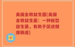美国金敏益生菌(美国金敏益生菌：一种新型益生菌，有助于促进健康肠道)