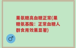 果氨糖高血糖正常(果糖氨基酸：正常血糖人群食用效果显著)