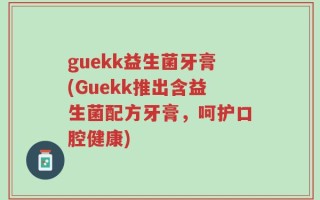 guekk益生菌牙膏(Guekk推出含益生菌配方牙膏，呵护口腔健康)