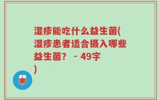 湿疹能吃什么益生菌(湿疹患者适合摄入哪些益生菌？ - 49字)