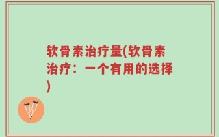 软骨素治疗量(软骨素治疗：一个有用的选择)