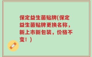 保定益生菌贴牌(保定益生菌贴牌更换名称，新上市新包装，价格不变！)