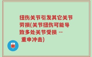 扭伤关节引发其它关节劳损(关节扭伤可能导致多处关节受损 -- 重申冲击)