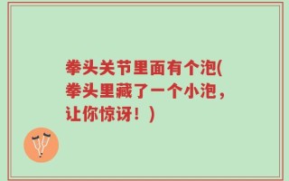 拳头关节里面有个泡(拳头里藏了一个小泡，让你惊讶！)