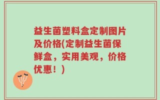 益生菌塑料盒定制图片及价格(定制益生菌保鲜盒，实用美观，价格优惠！)