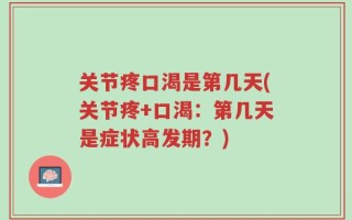 关节疼口渴是第几天(关节疼+口渴：第几天是症状高发期？)