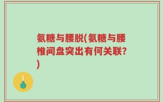 氨糖与腰脱(氨糖与腰椎间盘突出有何关联？)