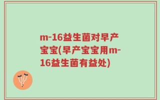 m-16益生菌对早产宝宝(早产宝宝用m-16益生菌有益处)