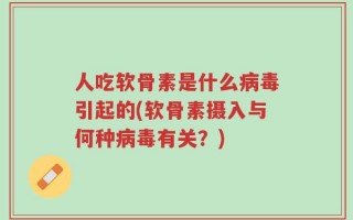 人吃软骨素是什么病毒引起的(软骨素摄入与何种病毒有关？)