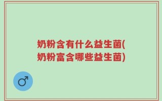 奶粉含有什么益生菌(奶粉富含哪些益生菌)