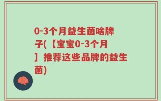 0-3个月益生菌啥牌子(【宝宝0-3个月】推荐这些品牌的益生菌)