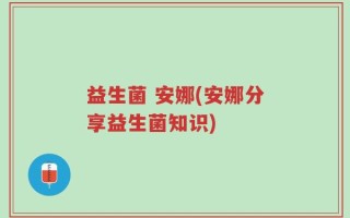 益生菌 安娜(安娜分享益生菌知识)