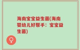 海南宝宝益生菌(海南婴幼儿好帮手：宝宝益生菌)