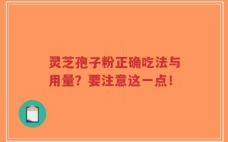 灵芝孢子粉正确吃法与用量？要注意这一点！