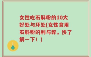 女性吃石斛粉的10大好处与坏处(女性食用石斛粉的利与弊，快了解一下！)