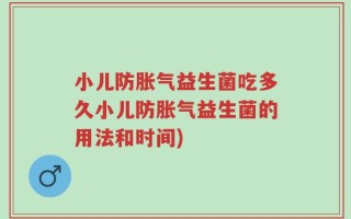 小儿防胀气益生菌吃多久小儿防胀气益生菌的用法和时间)