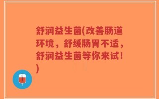 舒润益生菌(改善肠道环境，舒缓肠胃不适，舒润益生菌等你来试！)