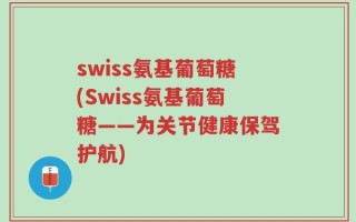 swiss氨基葡萄糖(Swiss氨基葡萄糖——为关节健康保驾护航)