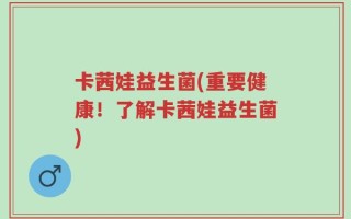 卡茜娃益生菌(重要健康！了解卡茜娃益生菌)