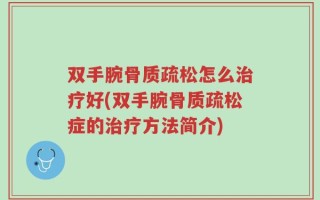 双手腕骨质疏松怎么治疗好(双手腕骨质疏松症的治疗方法简介)