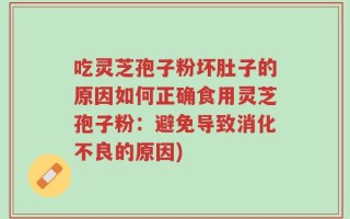 吃灵芝孢子粉坏肚子的原因如何正确食用灵芝孢子粉：避免导致消化不良的原因)