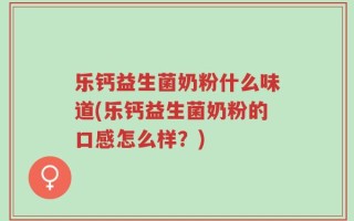 乐钙益生菌奶粉什么味道(乐钙益生菌奶粉的口感怎么样？)