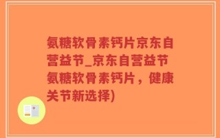 氨糖软骨素钙片京东自营益节_京东自营益节氨糖软骨素钙片，健康关节新选择)