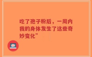 吃了孢子粉后，一周内我的身体发生了这些奇妙变化”