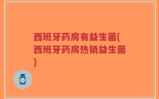 西班牙药房有益生菌(西班牙药房热销益生菌)