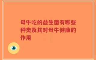 母牛吃的益生菌有哪些种类及其对母牛健康的作用