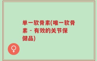单一软骨素(唯一软骨素 - 有效的关节保健品)