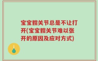 宝宝髋关节总是不让打开(宝宝髋关节难以张开的原因及应对方式)