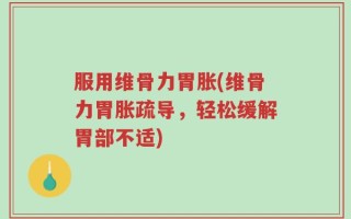 服用维骨力胃胀(维骨力胃胀疏导，轻松缓解胃部不适)