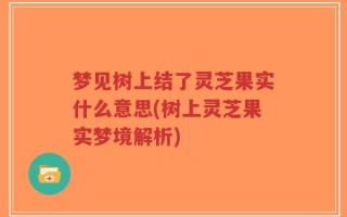 梦见树上结了灵芝果实什么意思(树上灵芝果实梦境解析)