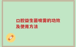 口腔益生菌喷雾的功效及使用方法