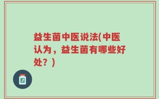 益生菌中医说法(中医认为，益生菌有哪些好处？)