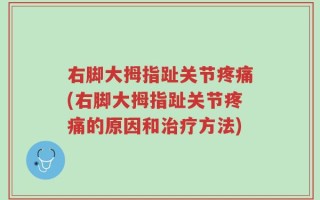 右脚大拇指趾关节疼痛(右脚大拇指趾关节疼痛的原因和治疗方法)