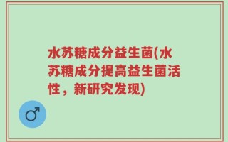 水苏糖成分益生菌(水苏糖成分提高益生菌活性，新研究发现)