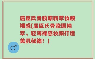 屈臣氏骨胶原精萃妆颜裸感(屈臣氏骨胶原精萃，轻薄裸感妆颜打造美肌秘籍！)