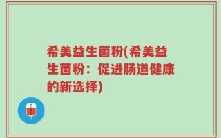 希美益生菌粉(希美益生菌粉：促进肠道健康的新选择)