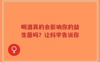 喝酒真的会影响你的益生菌吗？让科学告诉你