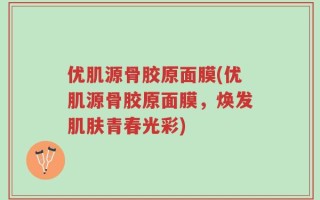 优肌源骨胶原面膜(优肌源骨胶原面膜，焕发肌肤青春光彩)