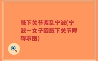 腋下关节紊乱宁波(宁波一女子因腋下关节障碍求医)