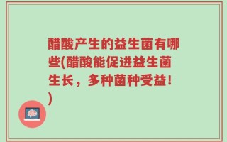 醋酸产生的益生菌有哪些(醋酸能促进益生菌生长，多种菌种受益！)