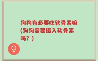 狗狗有必要吃软骨素嘛(狗狗需要摄入软骨素吗？)