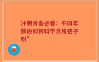 冲刺青春必看：不同年龄段如何科学食用孢子粉”