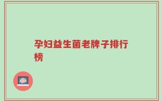 孕妇益生菌老牌子排行榜