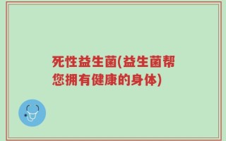 死性益生菌(益生菌帮您拥有健康的身体)