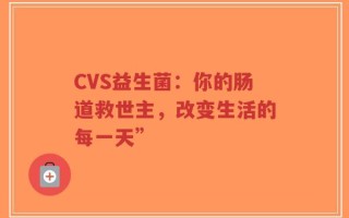 CVS益生菌：你的肠道救世主，改变生活的每一天”